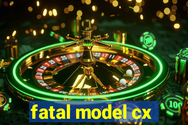 fatal model cx